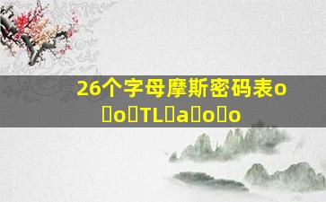 26个字母摩斯密码表o o TL a o o